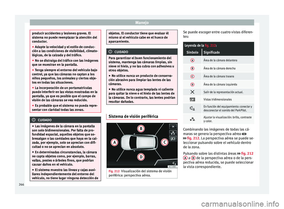 Seat Ateca 2016 Manual del propietario (in Spanish) Manejo
producir accidentes y lesiones graves. El
s
i
stema no puede reemplazar la atención del
conductor.
● Adapte la velocidad y el estilo de conduc-
ción a l
as condiciones de visibilidad, clim Seat Ateca 2016 Manual del propietario (in Spanish) Manejo
producir accidentes y lesiones graves. El
s
i
stema no puede reemplazar la atención del
conductor.
● Adapte la velocidad y el estilo de conduc-
ción a l
as condiciones de visibilidad, clim