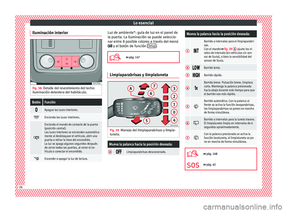 Seat Ateca 2016 Manual del propietario (in Spanish) Lo esencial
Iluminación interior Fig. 38
Detalle del revestimiento del techo:
i lumin
ación delantera del habitáculo.
BotónFunción
Apague las luces interiores.
Encienda las luces interior Seat Ateca 2016 Manual del propietario (in Spanish) Lo esencial
Iluminación interior Fig. 38
Detalle del revestimiento del techo:
i lumin
ación delantera del habitáculo.
BotónFunción
Apague las luces interiores.
Encienda las luces interior