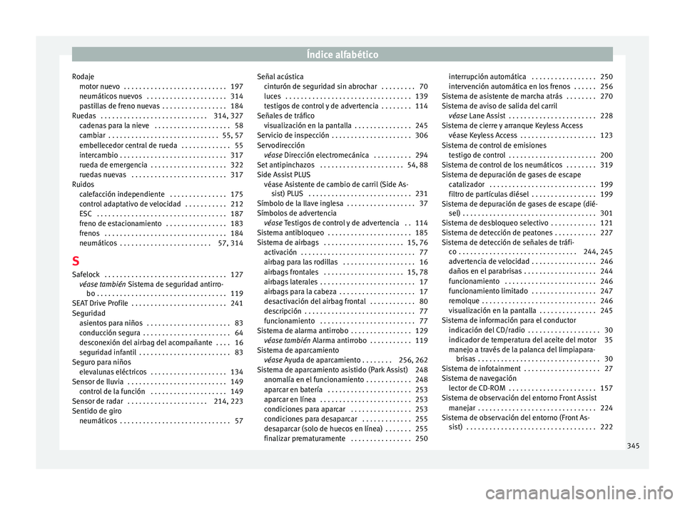 Seat Ateca 2016 Manual del propietario (in Spanish) Índice alfabético
Rodaje mot or nuev
o . . . . . . . . . . . . . . . . . . . . . . . . . . . 197
neumáticos nuevos . . . . . . . . . . . . . . . . . . . . . 314
pastillas de freno nuevas . . . . Seat Ateca 2016 Manual del propietario (in Spanish) Índice alfabético
Rodaje mot or nuev
o . . . . . . . . . . . . . . . . . . . . . . . . . . . 197
neumáticos nuevos . . . . . . . . . . . . . . . . . . . . . 314
pastillas de freno nuevas . . . .
