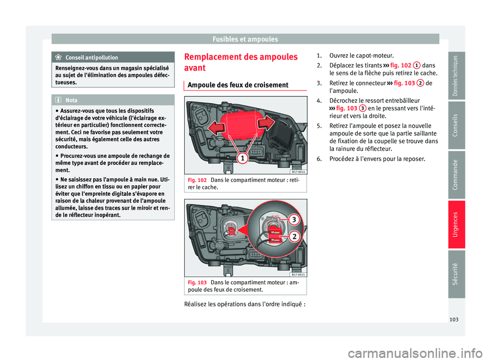 Seat Ateca 2016 Manuel du propriétaire (in French) Fusibles et ampoules
Conseil antipollution
Renseignez-vous dans un magasin spécialisé
au s uj
et de l'élimination des ampoules défec-
tueuses. Nota
● As s
urez-vous que tous les dispositifs Seat Ateca 2016 Manuel du propriétaire (in French) Fusibles et ampoules
Conseil antipollution
Renseignez-vous dans un magasin spécialisé
au s uj
et de l'élimination des ampoules défec-
tueuses. Nota
● As s
urez-vous que tous les dispositifs