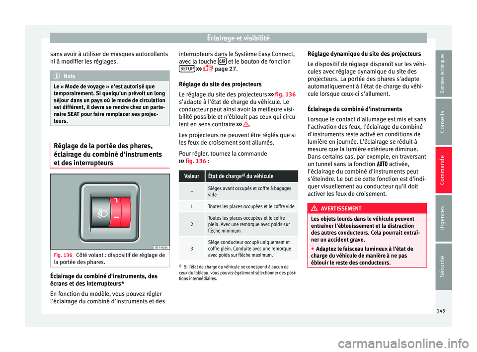 Seat Ateca 2016 Manuel du propriétaire (in French) Éclairage et visibilité
sans avoir à utiliser de masques autocollants
ni à modifier l e
s réglages.Nota
Le « Mode de voyage » n'est autorisé que
t empor
airement. Si quelqu'un prévoi Seat Ateca 2016 Manuel du propriétaire (in French) Éclairage et visibilité
sans avoir à utiliser de masques autocollants
ni à modifier l e
s réglages.Nota
Le « Mode de voyage » n'est autorisé que
t empor
airement. Si quelqu'un prévoi