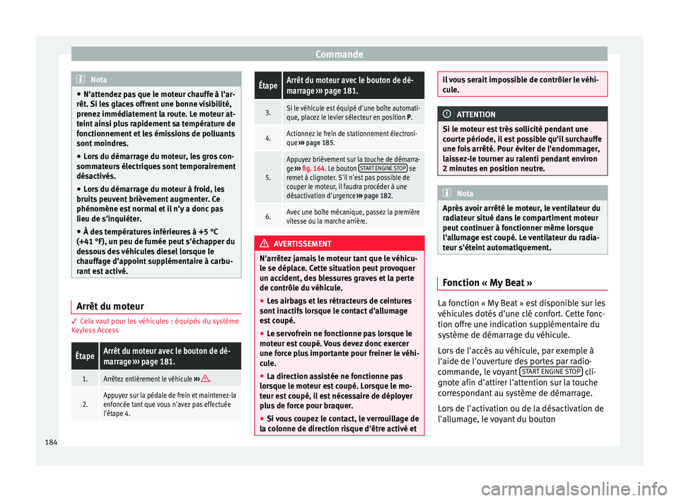 Seat Ateca 2016  Manuel du propriétaire (in French)  Commande
Nota
● N'att endez
 pas que le moteur chauffe à l'ar-
rêt. Si les glaces offrent une bonne visibilité,
prenez immédiatement la route. Le moteur at-
teint ainsi plus rapidement s