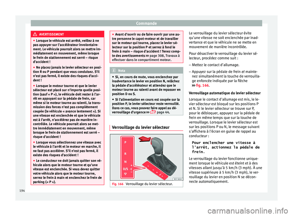 Seat Ateca 2016  Manuel du propriétaire (in French)  Commande
AVERTISSEMENT
● Lor
sque le véhicule est arrêté, veillez à ne
pas appuyer sur l'accélérateur involontaire-
ment. Le véhicule pourrait alors se mettre im-
médiatement en mouvemen