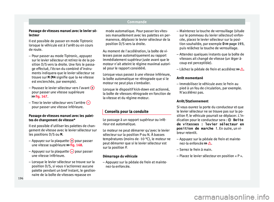 Seat Ateca 2016  Manuel du propriétaire (in French)  Commande
Passage de vitesses manuel avec le levier sé-
l ect
eur
Il est possible de passer en mode Tiptronic
lorsque le véhicule est à l'arrêt ou en cours
de route.
– Pour passer au mode Tip