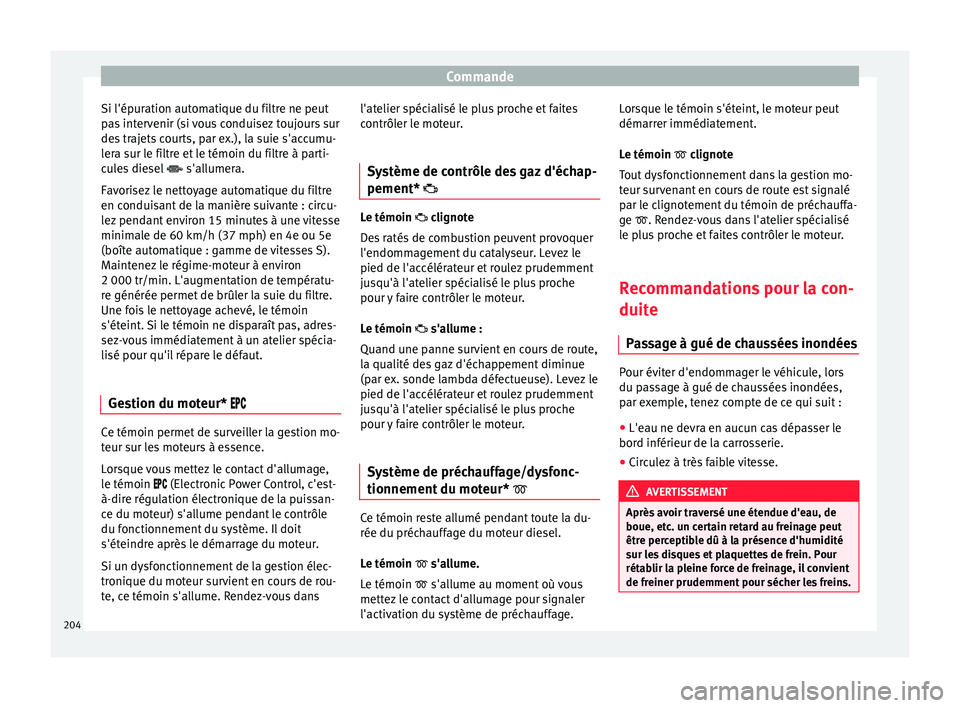Seat Ateca 2016  Manuel du propriétaire (in French)  Commande
Si l'épuration automatique du filtre ne peut
p a
s intervenir (si vous conduisez toujours sur
des trajets courts, par ex.), la suie s'accumu-
lera sur le filtre et le témoin du filt