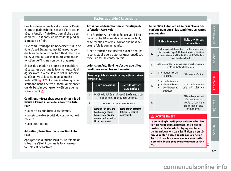 Seat Ateca 2016 Manuel du propriétaire (in French) Systèmes d’aide à la conduite
Une fois détecté que le véhicule est à l'arrêt
et que l
a pédale de frein cesse d'être action-
née, la fonction Auto Hold l'empêche de se
dépla Seat Ateca 2016 Manuel du propriétaire (in French) Systèmes d’aide à la conduite
Une fois détecté que le véhicule est à l'arrêt
et que l
a pédale de frein cesse d'être action-
née, la fonction Auto Hold l'empêche de se
dépla