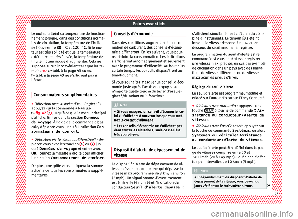 Seat Ateca 2016  Manuel du propriétaire (in French)  Points essentiels
Le moteur atteint sa température de fonction-
nement  lor
sque, dans des conditions norma-
les de circulation, la température de l'huile
se trouve entre 80 °C  et 120 °C. Si 