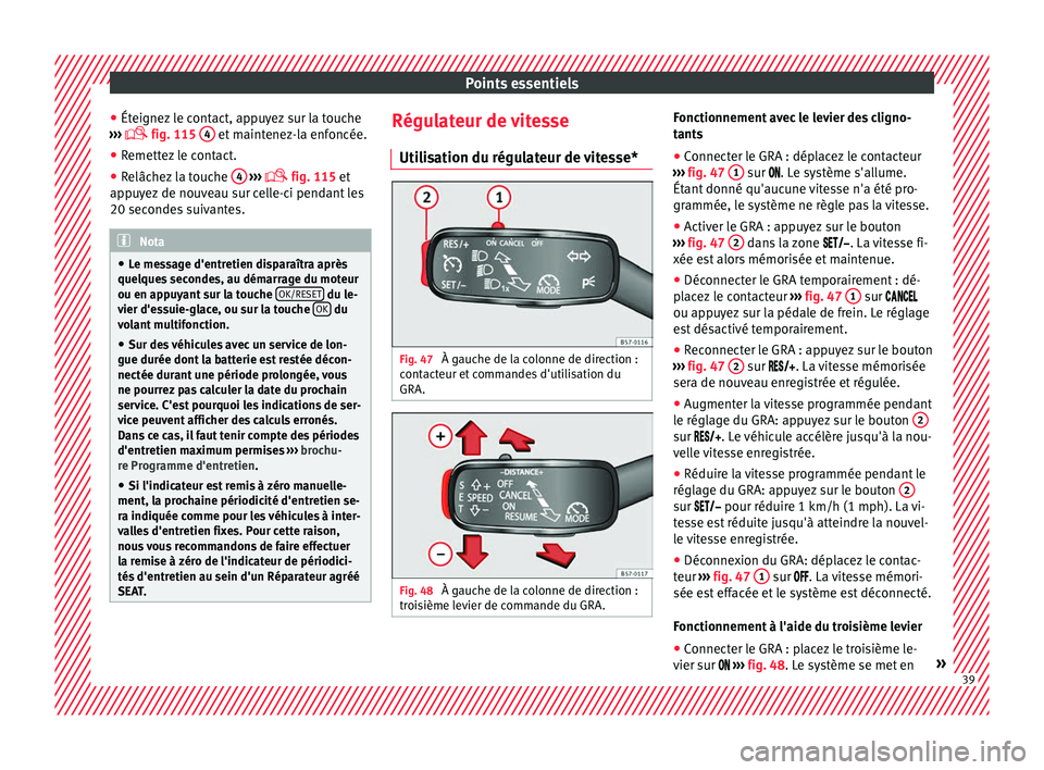 Seat Ateca 2016  Manuel du propriétaire (in French)  Points essentiels
● Ét eignez
 le contact, appuyez sur la touche
›››   fig. 115 
4  et maintenez-la enfoncée.
● Remettez le contact.
● Relâchez la touche  4  
› ›› 
 fig. 11