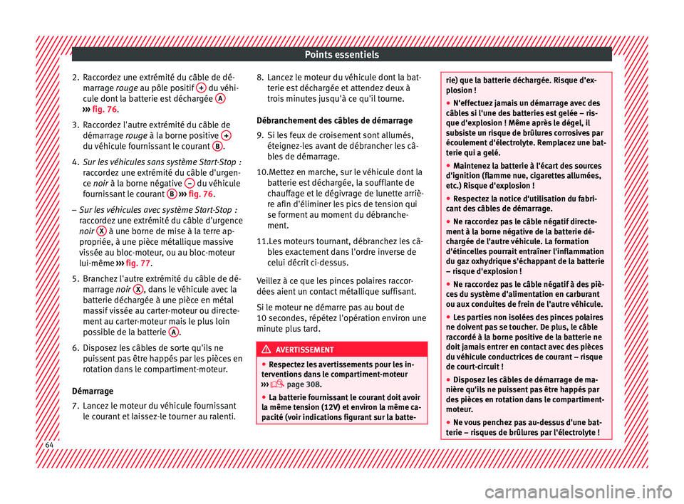Seat Ateca 2016 Manuel du propriétaire (in French) Points essentiels
2. Raccordez une extrémité du câble de dé- marr
age rouge au pôle positif + du véhi-
c u
le dont la batterie est déchargée A›››
fig. 76.
3. Raccordez l'autre ex Seat Ateca 2016 Manuel du propriétaire (in French) Points essentiels
2. Raccordez une extrémité du câble de dé- marr
age rouge au pôle positif + du véhi-
c u
le dont la batterie est déchargée A›››
fig. 76.
3. Raccordez l'autre ex