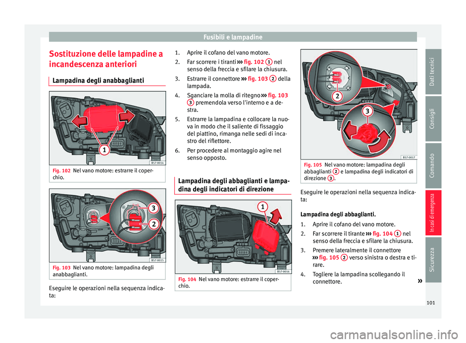 Seat Ateca 2016 Manuale del proprietario (in Italian) Fusibili e lampadine
Sostituzione delle lampadine a
inc ande
scenza anteriori
Lampadina degli anabbaglianti Fig. 102
Nel vano motore: estrarre il coper-
c hio
. Fig. 103
Nel vano motore: lampadina de Seat Ateca 2016 Manuale del proprietario (in Italian) Fusibili e lampadine
Sostituzione delle lampadine a
inc ande
scenza anteriori
Lampadina degli anabbaglianti Fig. 102
Nel vano motore: estrarre il coper-
c hio
. Fig. 103
Nel vano motore: lampadina de