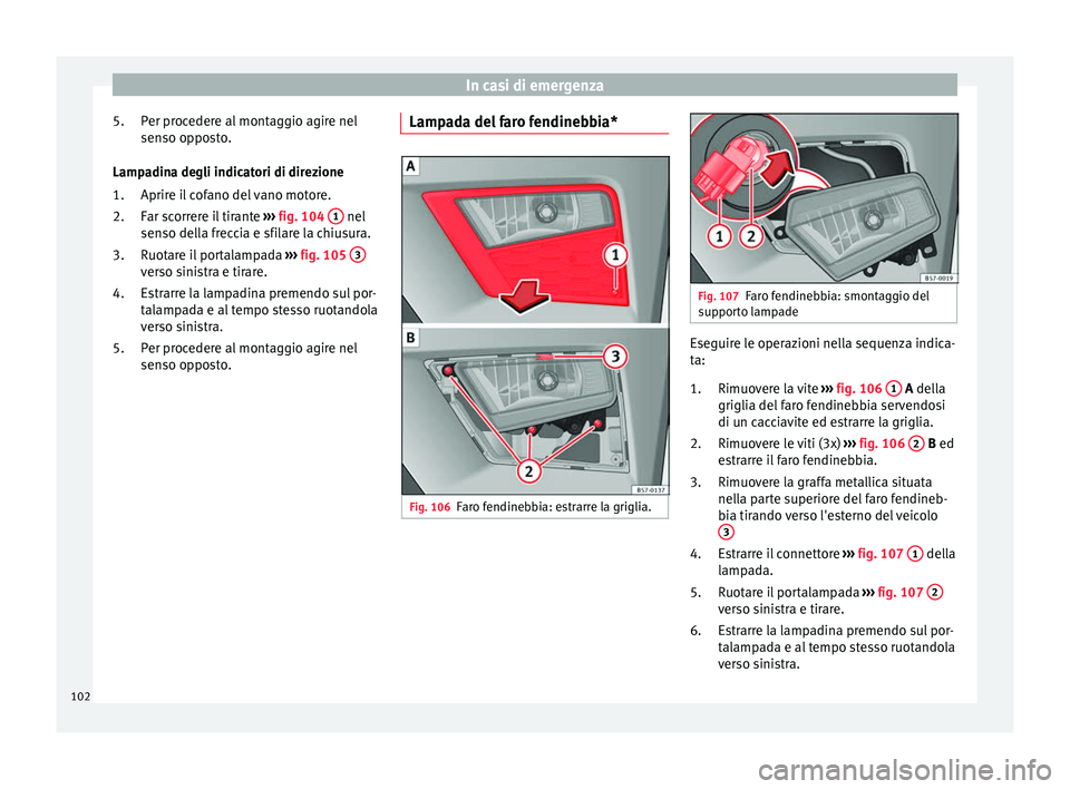 Seat Ateca 2016 Manuale del proprietario (in Italian) In casi di emergenza
Per procedere al montaggio agire nel
sen so op
posto.
Lampadina degli indicatori di direzione Aprire il cofano del vano motore.
Far scorrere il tirante ››› fig. 104 1 nel Seat Ateca 2016 Manuale del proprietario (in Italian) In casi di emergenza
Per procedere al montaggio agire nel
sen so op
posto.
Lampadina degli indicatori di direzione Aprire il cofano del vano motore.
Far scorrere il tirante ››› fig. 104 1 nel