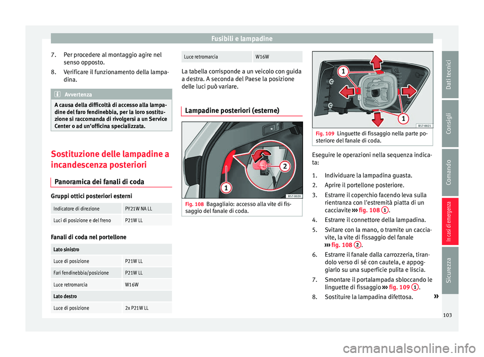 Seat Ateca 2016 Manuale del proprietario (in Italian) Fusibili e lampadine
Per procedere al montaggio agire nel
sen so op
posto.
Verificare il funzionamento della lampa-
dina. Avvertenza
A causa della difficoltà di accesso alla lampa-
dine del f
aro f Seat Ateca 2016 Manuale del proprietario (in Italian) Fusibili e lampadine
Per procedere al montaggio agire nel
sen so op
posto.
Verificare il funzionamento della lampa-
dina. Avvertenza
A causa della difficoltà di accesso alla lampa-
dine del f
aro f