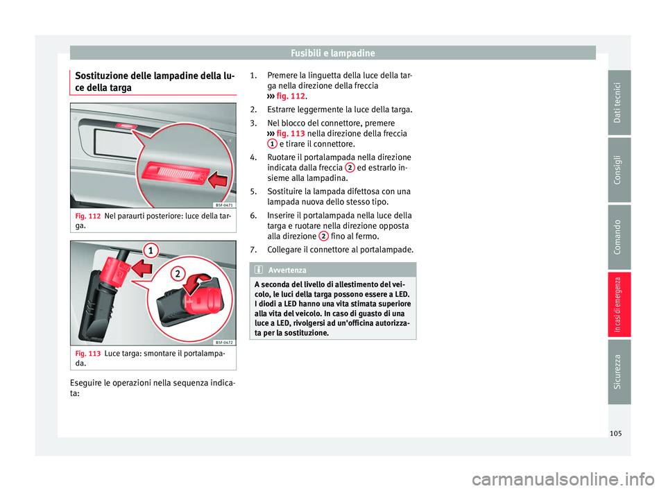 Seat Ateca 2016 Manuale del proprietario (in Italian) Fusibili e lampadine
Sostituzione delle lampadine della lu-
c e del
la targa Fig. 112
Nel paraurti posteriore: luce della tar-
g a. Fig. 113
Luce targa: smontare il portalampa-
d a. Eseguire le operaz Seat Ateca 2016 Manuale del proprietario (in Italian) Fusibili e lampadine
Sostituzione delle lampadine della lu-
c e del
la targa Fig. 112
Nel paraurti posteriore: luce della tar-
g a. Fig. 113
Luce targa: smontare il portalampa-
d a. Eseguire le operaz