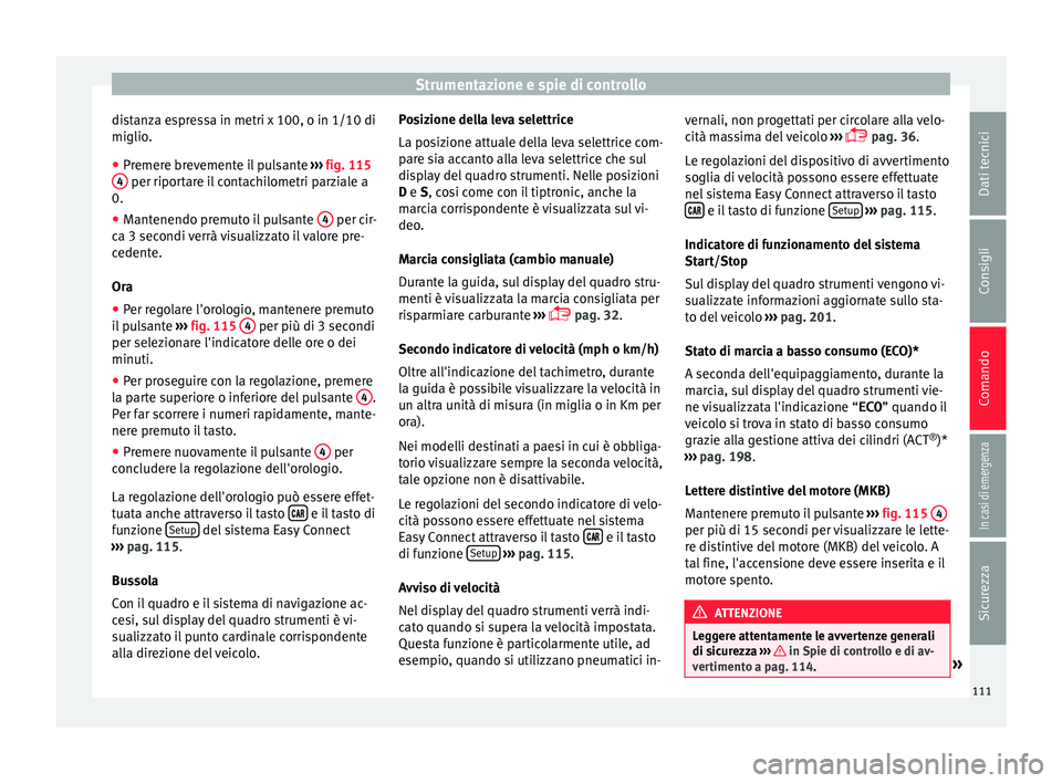 Seat Ateca 2016 Manuale del proprietario (in Italian) Strumentazione e spie di controllo
distanza espressa in metri x 100, o in 1/10 di
miglio .
● Pr
emere brevemente il pulsante ››
› fig. 115
4 per riportare il contachilometri parziale a
0.
Seat Ateca 2016 Manuale del proprietario (in Italian) Strumentazione e spie di controllo
distanza espressa in metri x 100, o in 1/10 di
miglio .
● Pr
emere brevemente il pulsante ››
› fig. 115
4 per riportare il contachilometri parziale a
0.
