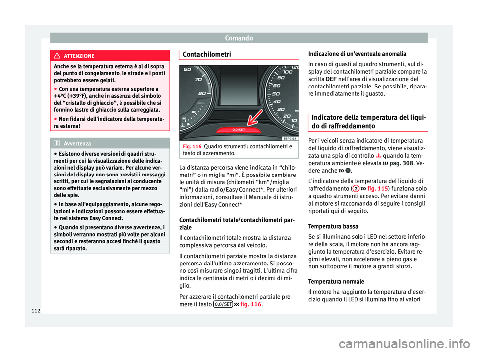 Seat Ateca 2016 Manuale del proprietario (in Italian) Comando
ATTENZIONE
Anche se la temperatura esterna è al di sopra
del p
unto di congelamento, le strade e i ponti
potrebbero essere gelati.
● Con una temperatura esterna superiore a
+4°C (+39°F), Seat Ateca 2016 Manuale del proprietario (in Italian) Comando
ATTENZIONE
Anche se la temperatura esterna è al di sopra
del p
unto di congelamento, le strade e i ponti
potrebbero essere gelati.
● Con una temperatura esterna superiore a
+4°C (+39°F),
