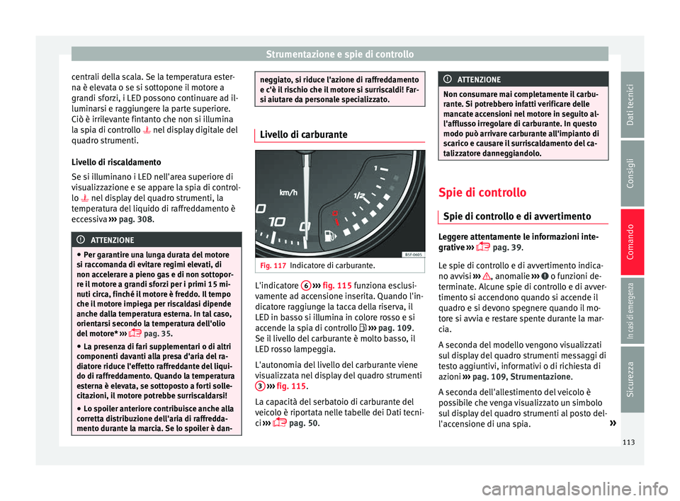 Seat Ateca 2016 Manuale del proprietario (in Italian) Strumentazione e spie di controllo
centrali della scala. Se la temperatura ester-
n a è el
evata o se si sottopone il motore a
grandi sforzi, i LED possono continuare ad il-
luminarsi e raggiungere l Seat Ateca 2016 Manuale del proprietario (in Italian) Strumentazione e spie di controllo
centrali della scala. Se la temperatura ester-
n a è el
evata o se si sottopone il motore a
grandi sforzi, i LED possono continuare ad il-
luminarsi e raggiungere l