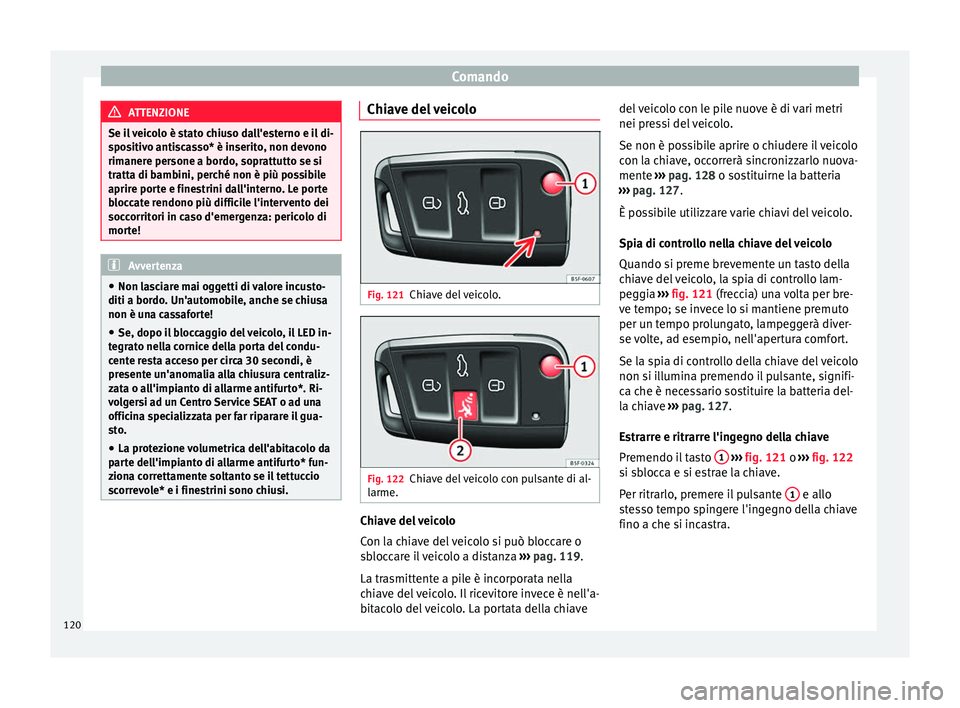 Seat Ateca 2016 Manuale del proprietario (in Italian) Comando
ATTENZIONE
Se il veicolo è stato chiuso dall'esterno e il di-
s po
sitivo antiscasso* è inserito, non devono
rimanere persone a bordo, soprattutto se si
tratta di bambini, perché non è Seat Ateca 2016 Manuale del proprietario (in Italian) Comando
ATTENZIONE
Se il veicolo è stato chiuso dall'esterno e il di-
s po
sitivo antiscasso* è inserito, non devono
rimanere persone a bordo, soprattutto se si
tratta di bambini, perché non è