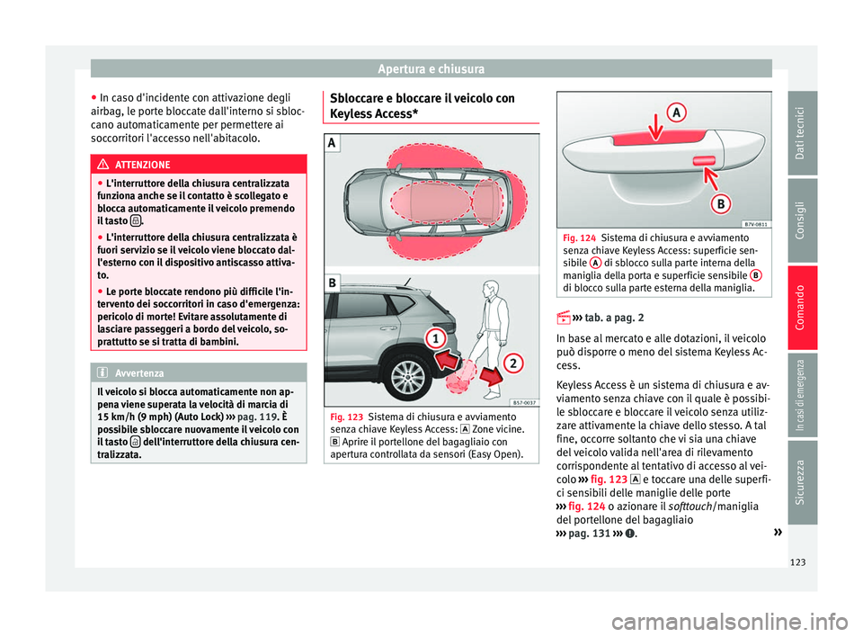 Seat Ateca 2016 Manuale del proprietario (in Italian) Apertura e chiusura
● In c a
so d'incidente con attivazione degli
airbag, le porte bloccate dall'interno si sbloc-
cano automaticamente per permettere ai
soccorritori l'accesso nell' Seat Ateca 2016 Manuale del proprietario (in Italian) Apertura e chiusura
● In c a
so d'incidente con attivazione degli
airbag, le porte bloccate dall'interno si sbloc-
cano automaticamente per permettere ai
soccorritori l'accesso nell'