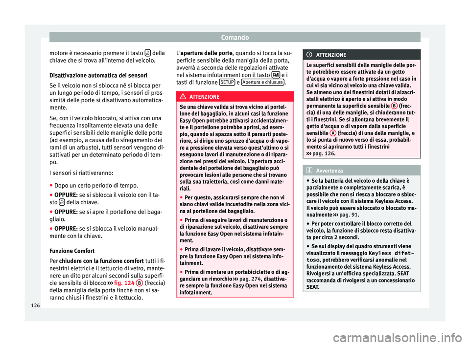 Seat Ateca 2016 Manuale del proprietario (in Italian) Comando
motore è necessario premere il tasto della
c hi
ave che si trova all'interno del veicolo.
Disattivazione automatica dei sensori
Se il veicolo non si sblocca né si blocca per
un lun Seat Ateca 2016 Manuale del proprietario (in Italian) Comando
motore è necessario premere il tasto della
c hi
ave che si trova all'interno del veicolo.
Disattivazione automatica dei sensori
Se il veicolo non si sblocca né si blocca per
un lun