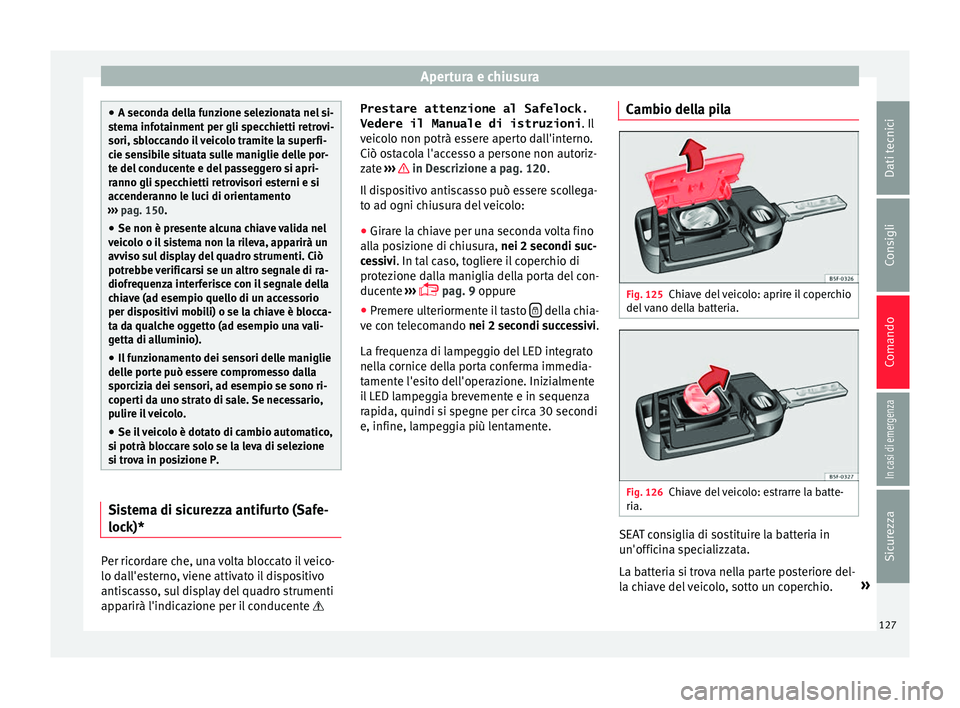 Seat Ateca 2016 Manuale del proprietario (in Italian) Apertura e chiusura
●
A sec ond
a della funzione selezionata nel si-
stema infotainment per gli specchietti retrovi-
sori, sbloccando il veicolo tramite la superfi-
cie sensibile situata sulle manig Seat Ateca 2016 Manuale del proprietario (in Italian) Apertura e chiusura
●
A sec ond
a della funzione selezionata nel si-
stema infotainment per gli specchietti retrovi-
sori, sbloccando il veicolo tramite la superfi-
cie sensibile situata sulle manig