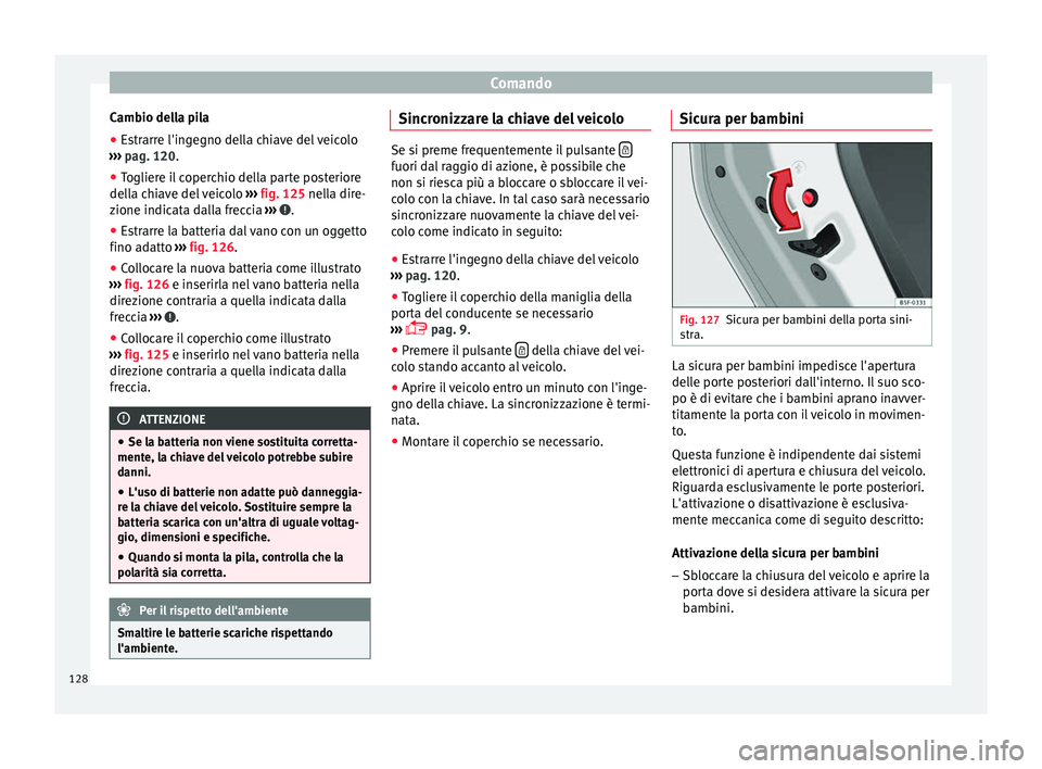 Seat Ateca 2016 Manuale del proprietario (in Italian) Comando
Cambio della pila
● Estrarre l'ingegno della chiave del veicolo
› ›
› pag. 120.
● Togliere il coperchio della parte posteriore
dell
a chiave del veicolo ››› fig. 125 nel Seat Ateca 2016 Manuale del proprietario (in Italian) Comando
Cambio della pila
● Estrarre l'ingegno della chiave del veicolo
› ›
› pag. 120.
● Togliere il coperchio della parte posteriore
dell
a chiave del veicolo ››› fig. 125 nel