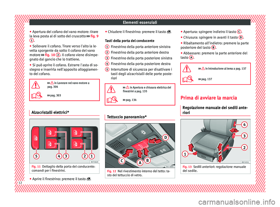 Seat Ateca 2016 Manuale del proprietario (in Italian) Elementi essenziali
● Aper t
ura del cofano del vano motore: tirare
la leva posta al di sotto del cruscotto ››› fig. 9
1 .
● Sollevare il cofano. Tirare verso l'alto la le-
v ett
a spo Seat Ateca 2016 Manuale del proprietario (in Italian) Elementi essenziali
● Aper t
ura del cofano del vano motore: tirare
la leva posta al di sotto del cruscotto ››› fig. 9
1 .
● Sollevare il cofano. Tirare verso l'alto la le-
v ett
a spo