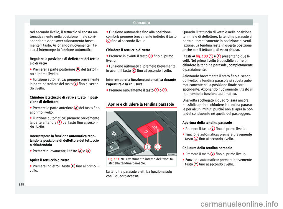 Seat Ateca 2016 Manuale del proprietario (in Italian) Comando
Nel secondo livello, il tettuccio si sposta au-
t om
aticamente nella posizione finale corri-
spondente dopo aver azionamento breve-
mente il tasto. Azionando nuovamente il ta-
sto si interrom Seat Ateca 2016 Manuale del proprietario (in Italian) Comando
Nel secondo livello, il tettuccio si sposta au-
t om
aticamente nella posizione finale corri-
spondente dopo aver azionamento breve-
mente il tasto. Azionando nuovamente il ta-
sto si interrom