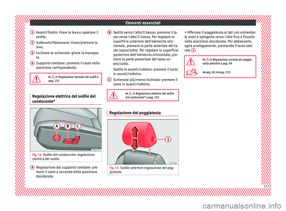 Seat Ateca 2016 Manuale del proprietario (in Italian) Elementi essenziali
Avanti/Dietro: tirare la leva e spostare il
sedi l
e.
Sollevare/Abbassare: tirare/premere la
leva.
Inclinare lo schienale: girare la manopo-
la.
Supporto lombare: premere il tasto Seat Ateca 2016 Manuale del proprietario (in Italian) Elementi essenziali
Avanti/Dietro: tirare la leva e spostare il
sedi l
e.
Sollevare/Abbassare: tirare/premere la
leva.
Inclinare lo schienale: girare la manopo-
la.
Supporto lombare: premere il tasto