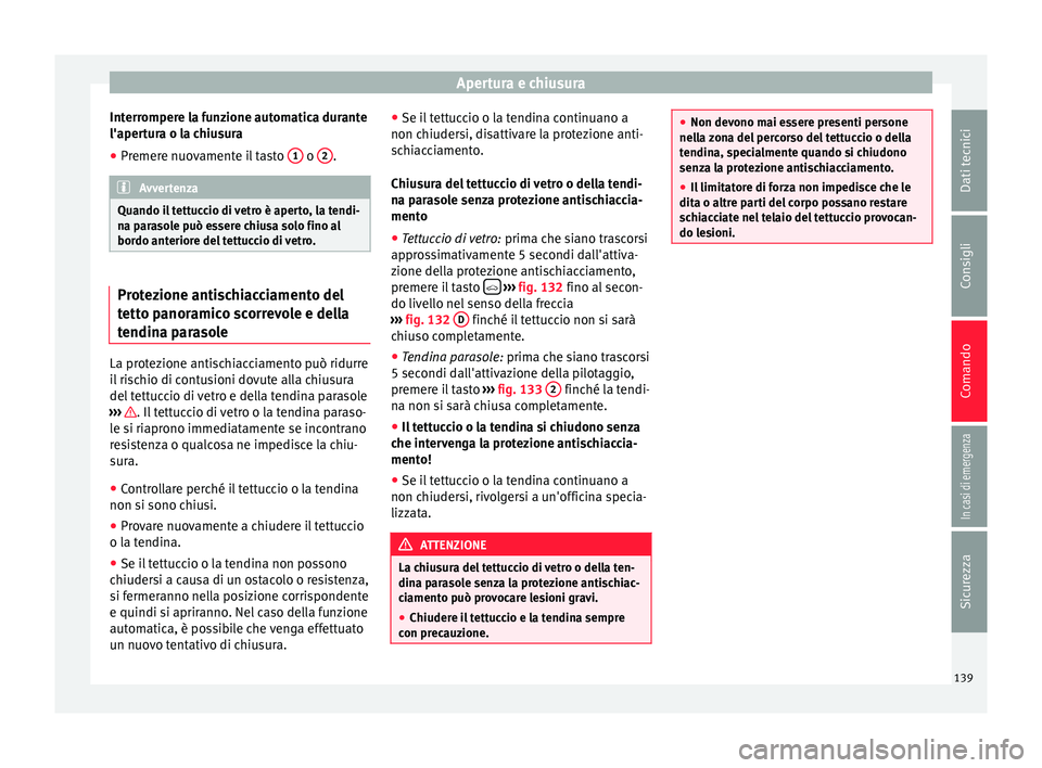 Seat Ateca 2016  Manuale del proprietario (in Italian) Apertura e chiusura
Interrompere la funzione automatica durante
l'aper t
ura o la chiusura
● Premere nuovamente il tasto  1  o 
2 .
Avvertenza
Quando il tettuccio di vetro è aperto, la tendi-
n