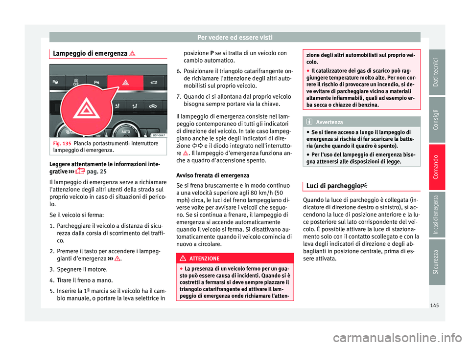 Seat Ateca 2016  Manuale del proprietario (in Italian) Per vedere ed essere visti
Lampeggio di emergenza  Fig. 135
Plancia portastrumenti: interruttore
l ampe
ggio di emergenza. Leggere attentamente le informazioni inte-
gr
ativ

e ››› 
 pag. 