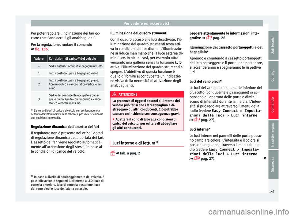 Seat Ateca 2016  Manuale del proprietario (in Italian) Per vedere ed essere visti
Per poter regolare l'inclinazione dei fari oc-
c orr
e che siano accesi gli anabbaglianti.
Per la regolazione, ruotare il comando
›››  fig. 136:
ValoreCondizioni d