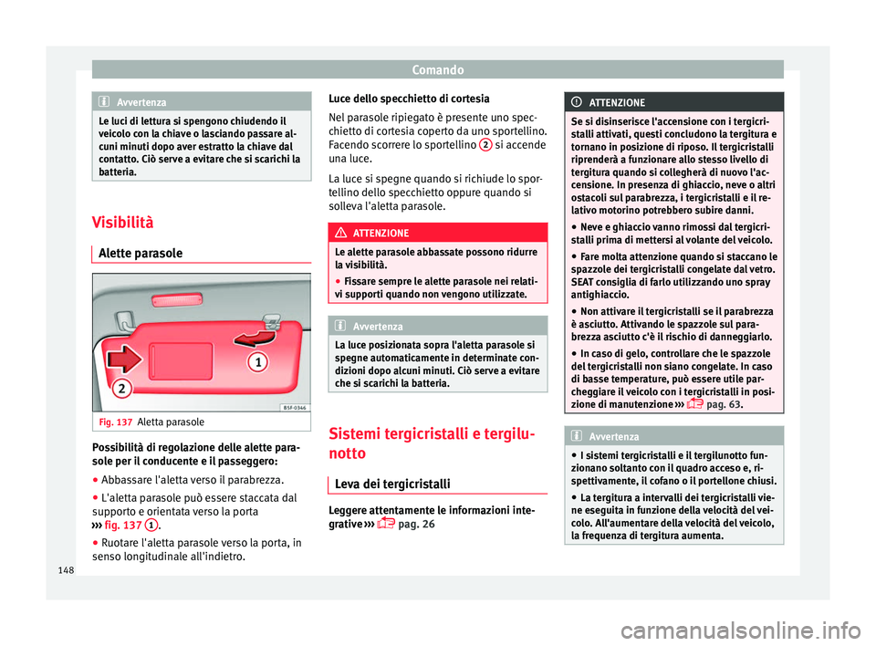 Seat Ateca 2016  Manuale del proprietario (in Italian) Comando
Avvertenza
Le luci di lettura si spengono chiudendo il
v eic
olo con la chiave o lasciando passare al-
cuni minuti dopo aver estratto la chiave dal
contatto. Ciò serve a evitare che si scaric