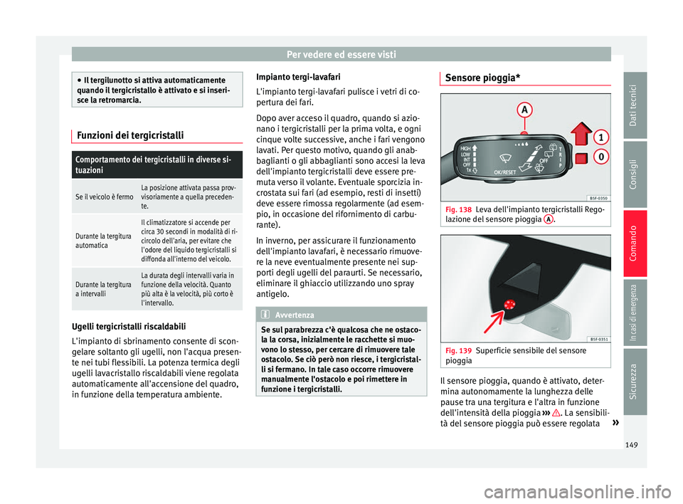 Seat Ateca 2016  Manuale del proprietario (in Italian) Per vedere ed essere visti
●
Il t
ergilunotto si attiva automaticamente
quando il tergicristallo è attivato e si inseri-
sce la retromarcia. Funzioni dei tergicristalli
Comportamento dei tergicrist