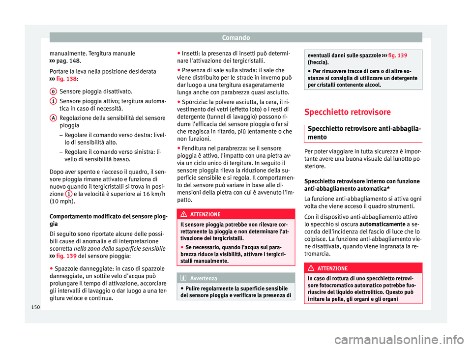Seat Ateca 2016  Manuale del proprietario (in Italian) Comando
manualmente. Tergitura manuale
› ›
› pag. 148.
Portare la leva nella posizione desiderata
›››  fig. 138:
Sensore pioggia disattivato.
Sensore pioggia attivo; tergitura automa-
tica