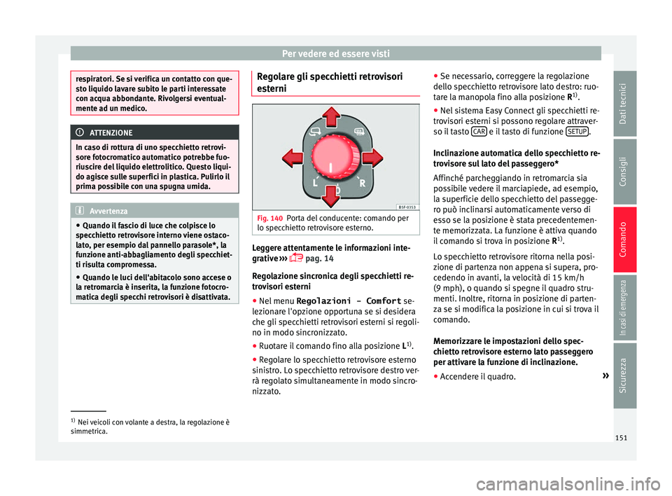 Seat Ateca 2016  Manuale del proprietario (in Italian) Per vedere ed essere visti
respiratori. Se si verifica un contatto con que-
s
t
o liquido lavare subito le parti interessate
con acqua abbondante. Rivolgersi eventual-
mente ad un medico. ATTENZIONE
I