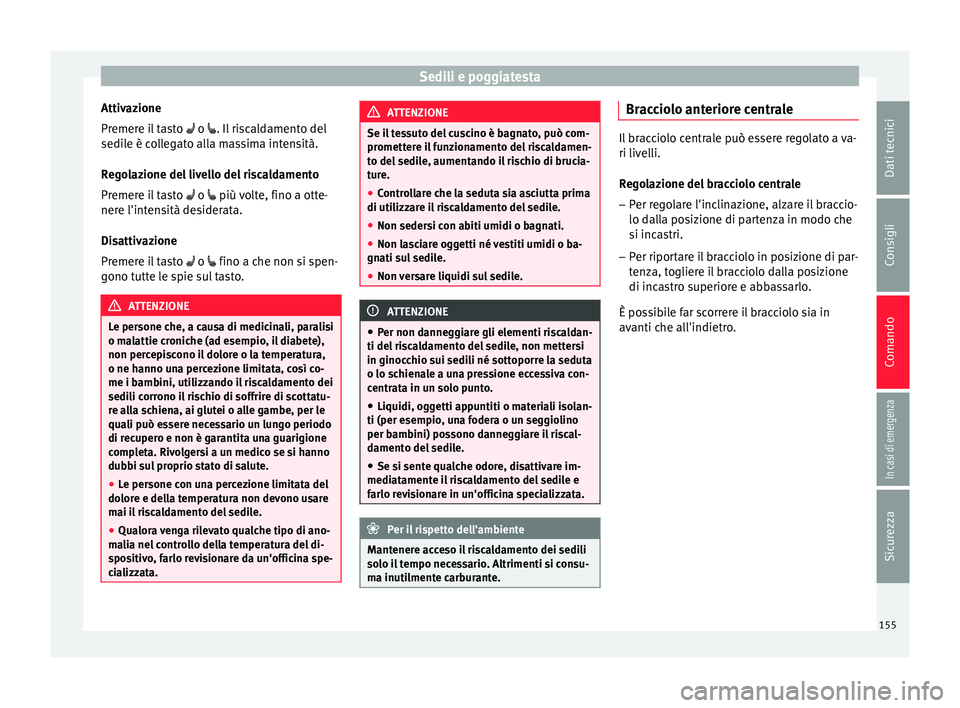 Seat Ateca 2016  Manuale del proprietario (in Italian) Sedili e poggiatesta
Attivazione
Pr emer
e il tasto   o . Il riscaldamento del
sedile è collegato alla massima intensità.
Regolazione del livello del riscaldamento
Premere il tasto   o  