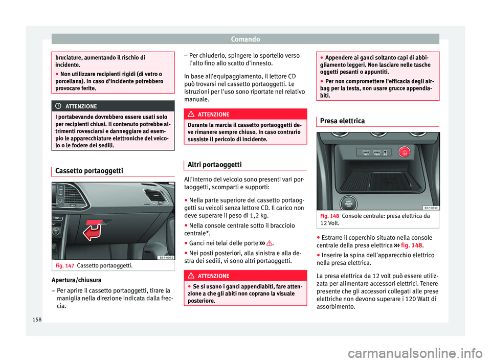 Seat Ateca 2016  Manuale del proprietario (in Italian) Comando
bruciature, aumentando il rischio di
inc
ident
e.
● Non utilizzare recipienti rigidi (di vetro o
porc
 ellana). In caso d'incidente potrebbero
provocare ferite. ATTENZIONE
I portabevande