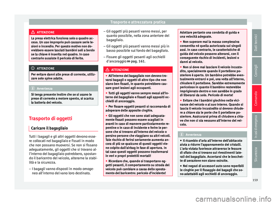 Seat Ateca 2016  Manuale del proprietario (in Italian) Trasporto e attrezzatura pratica
ATTENZIONE
La presa elettrica funziona solo a quadro ac-
c e
so. Un uso improprio può causare serie le-
sioni o incendio. Per questo motivo non do-
vrebbero essere la