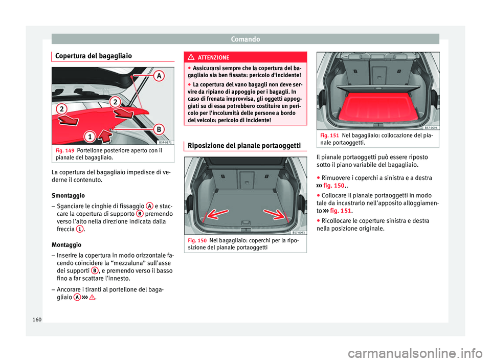 Seat Ateca 2016  Manuale del proprietario (in Italian) Comando
Copertura del bagagliaio Fig. 149
Portellone posteriore aperto con il
pi an
ale del bagagliaio. La copertura del bagagliaio impedisce di ve-
derne i
l

 contenuto.
Smontaggio
– Sganciare le 