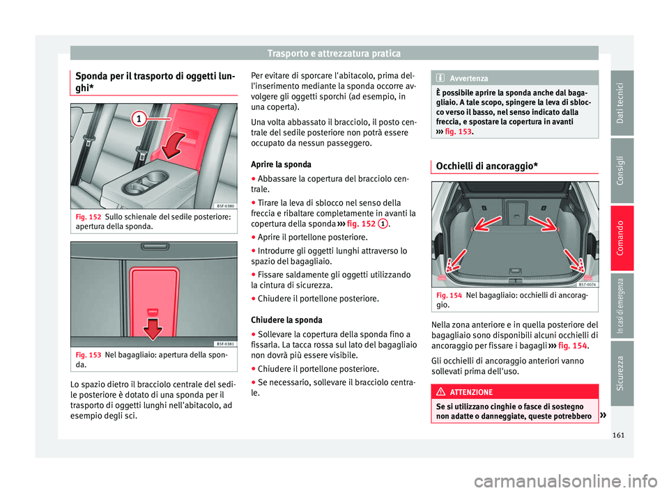 Seat Ateca 2016  Manuale del proprietario (in Italian) Trasporto e attrezzatura pratica
Sponda per il trasporto di oggetti lun-
ghi* Fig. 152
Sullo schienale del sedile posteriore:
aper t
ura della sponda. Fig. 153
Nel bagagliaio: apertura della spon-
d a