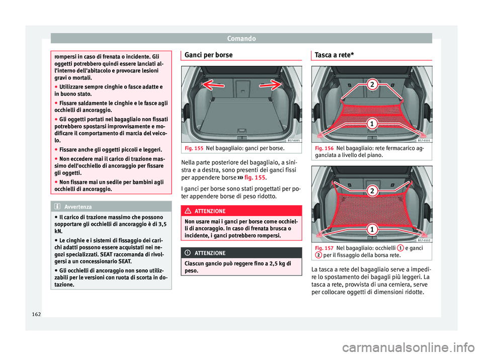Seat Ateca 2016  Manuale del proprietario (in Italian) Comando
rompersi in caso di frenata o incidente. Gli
og
g
etti potrebbero quindi essere lanciati al-
l'interno dell'abitacolo e provocare lesioni
gravi o mortali.
● Utilizzare sempre cinghie
