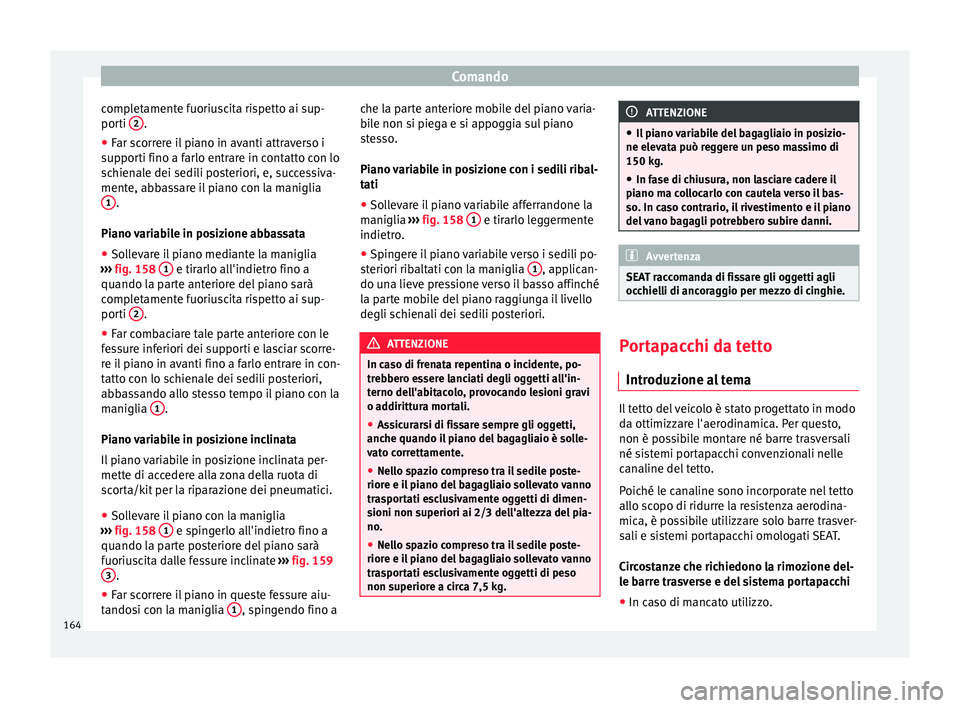 Seat Ateca 2016  Manuale del proprietario (in Italian) Comando
completamente fuoriuscita rispetto ai sup-
por ti 2 .
● Far scorrere il piano in avanti attraverso i
s up
porti fino a farlo entrare in contatto con lo
schienale dei sedili posteriori, e, su