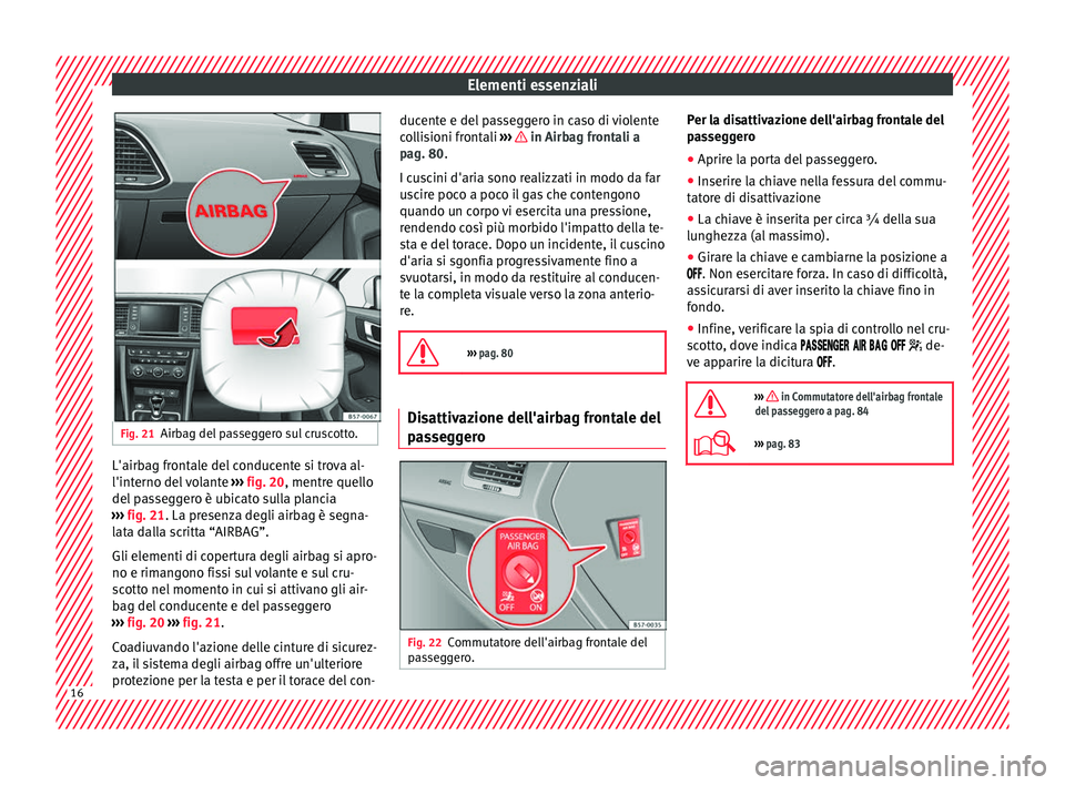 Seat Ateca 2016  Manuale del proprietario (in Italian) Elementi essenziali
Fig. 21
Airbag del passeggero sul cruscotto. L'airbag frontale del conducente si trova al-
l'int
erno del
 volante ››› fig. 20, mentre quello
del passeggero è ubicat