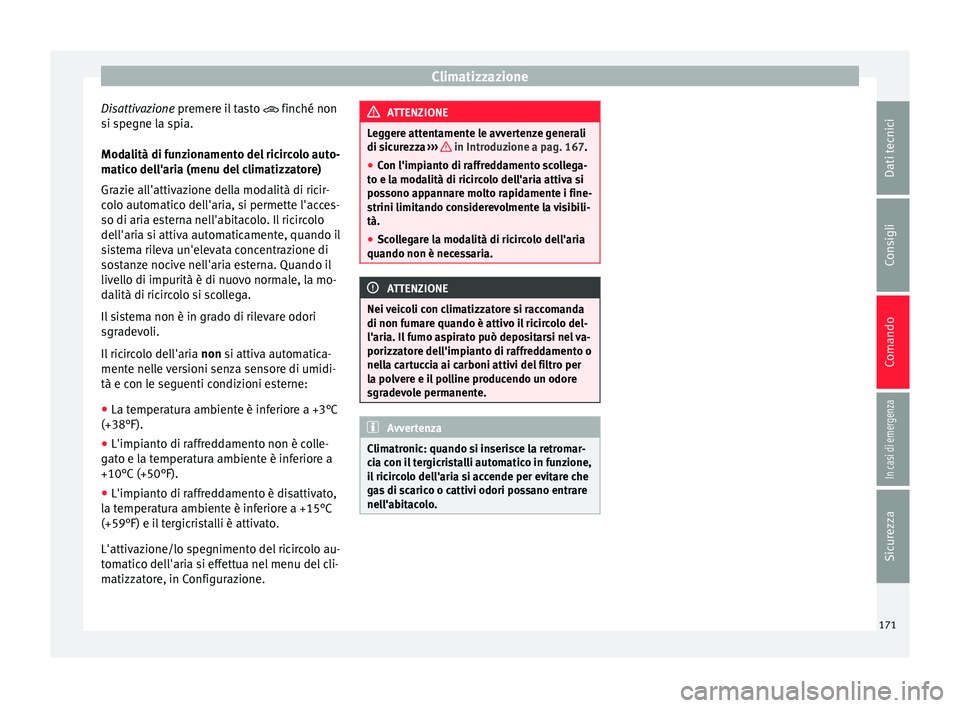 Seat Ateca 2016  Manuale del proprietario (in Italian) Climatizzazione
Disattivazione pr emer
e il tasto  finché non
si spegne la spia.
Modalità di funzionamento del ricircolo auto-
matico dell'aria (menu del climatizzatore)
Grazie all'attiva