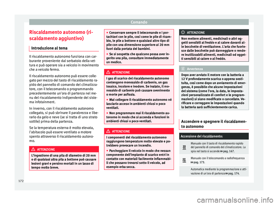 Seat Ateca 2016  Manuale del proprietario (in Italian) Comando
Riscaldamento autonomo (ri-
s c
aldamento aggiuntivo)
Introduzione al tema Il riscaldamento autonomo funziona con car-
b
ur

ante proveniente dal serbatoio della vet-
tura e può operare sia a