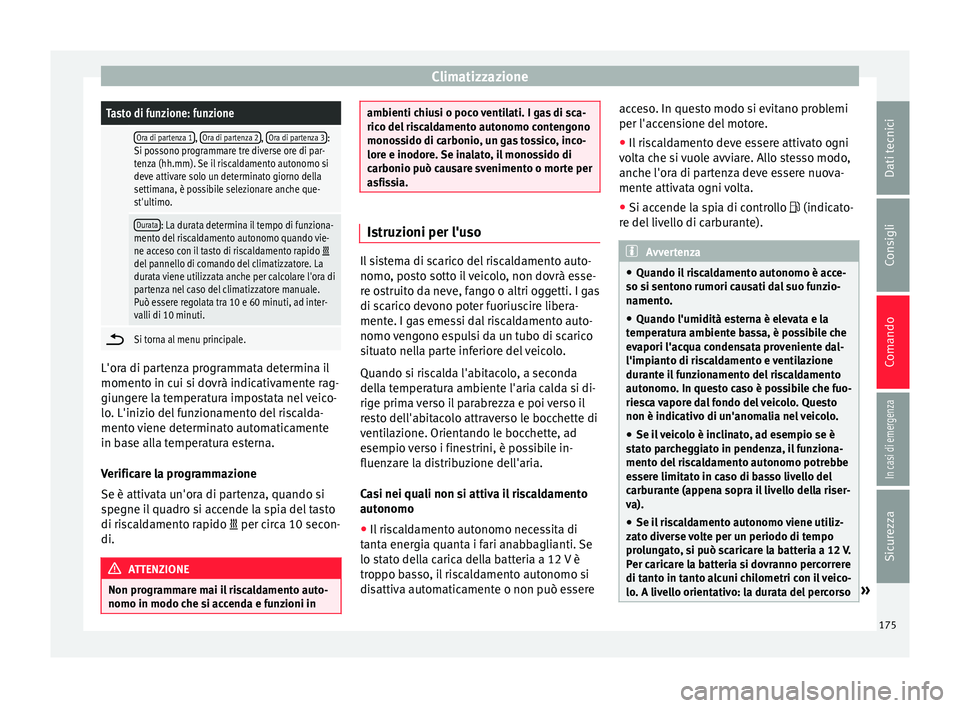 Seat Ateca 2016  Manuale del proprietario (in Italian) ClimatizzazioneTasto di funzione: funzione
 Ora di partenza 1, 
Ora di partenza 2, Ora di partenza 3:
Si possono programmare tre diverse ore di par-
tenza (hh.mm). Se il riscaldamento autonomo si
deve