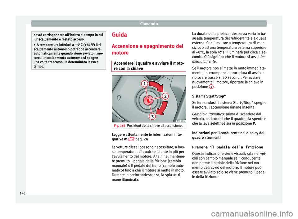 Seat Ateca 2016  Manuale del proprietario (in Italian) Comando
dovrà corrispondere all'incirca al tempo in cui
i
l
 riscaldamento è restato acceso.
● A temperature inferiori a +5°C (+41°F) il ri-
sc
 aldamento autonomo potrebbe accendersi
automa