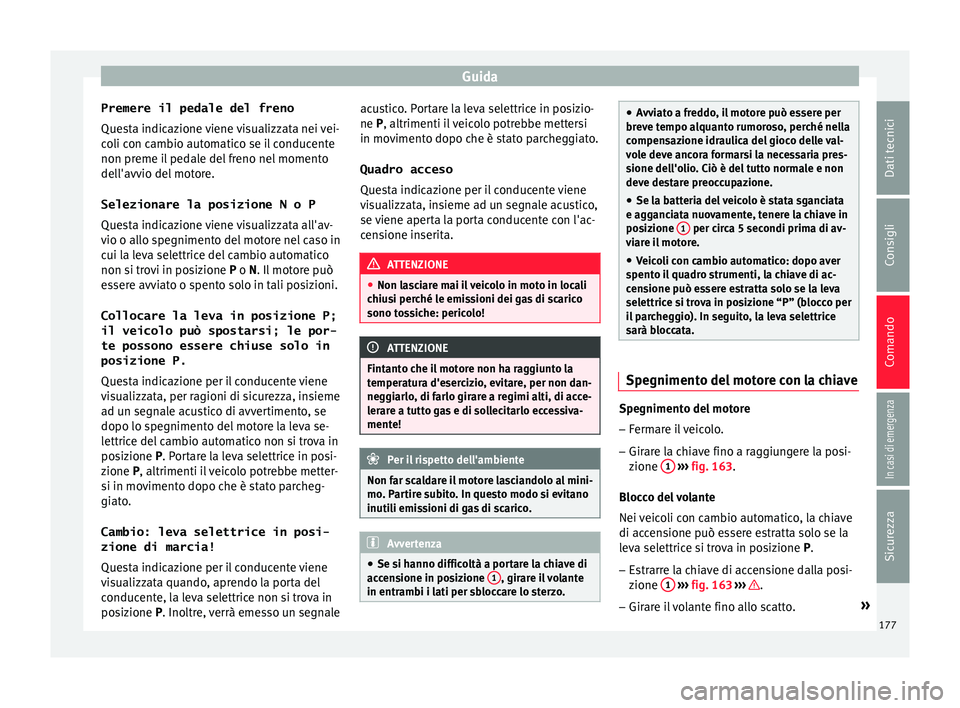 Seat Ateca 2016  Manuale del proprietario (in Italian) Guida
Premere il pedale del freno
Que s
ta indicazione viene visualizzata nei vei-
coli con cambio automatico se il conducente
non preme il pedale del freno nel momento
dell'avvio del motore.
Sele