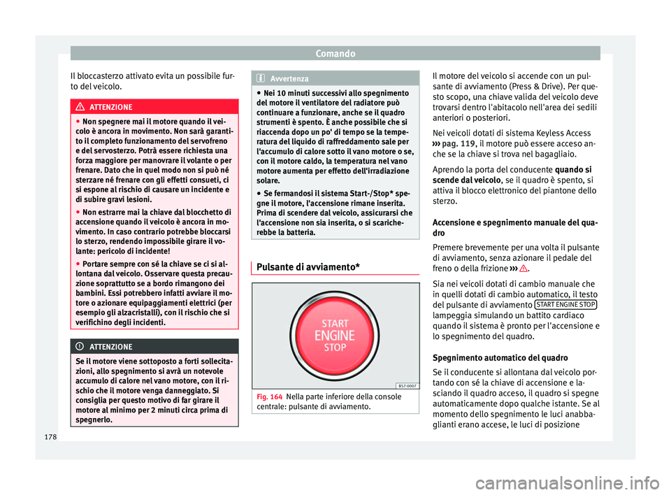 Seat Ateca 2016  Manuale del proprietario (in Italian) Comando
Il bloccasterzo attivato evita un possibile fur-
t o del
 veicolo. ATTENZIONE
● Non s pe

gnere mai il motore quando il vei-
colo è ancora in movimento. Non sarà garanti-
to il completo fu