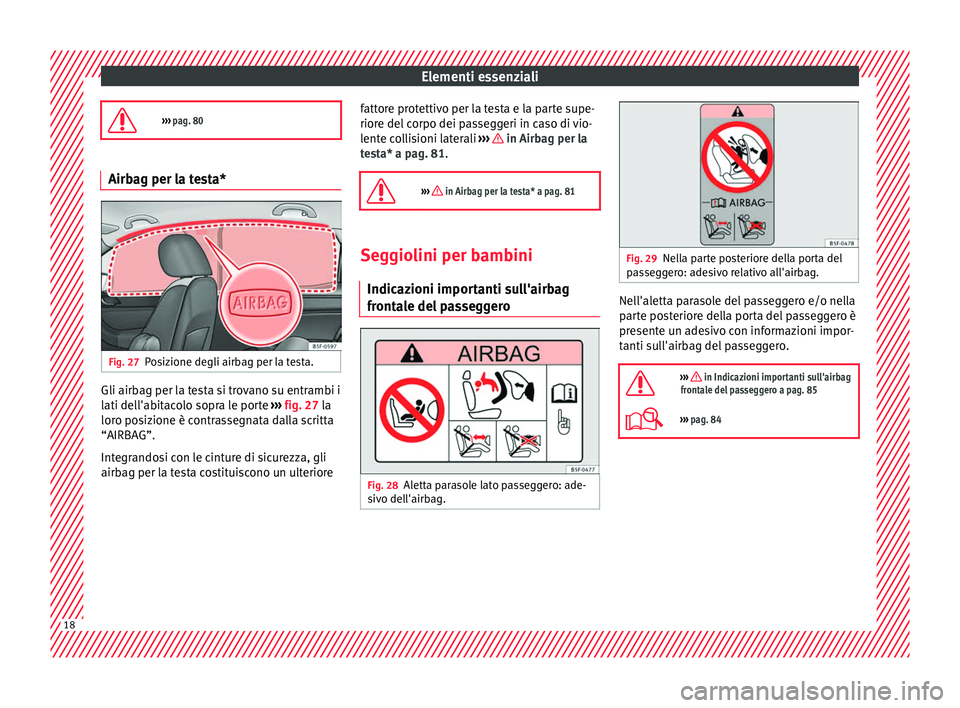 Seat Ateca 2016 Manuale del proprietario (in Italian) Elementi essenziali
››› pag. 80 Airbag per la testa*
Fig. 27
Posizione degli airbag per la testa. Gli airbag per la testa si trovano su entrambi i
l
ati del
l'abitacolo sopra le porte Seat Ateca 2016 Manuale del proprietario (in Italian) Elementi essenziali
››› pag. 80 Airbag per la testa*
Fig. 27
Posizione degli airbag per la testa. Gli airbag per la testa si trovano su entrambi i
l
ati del
l'abitacolo sopra le porte